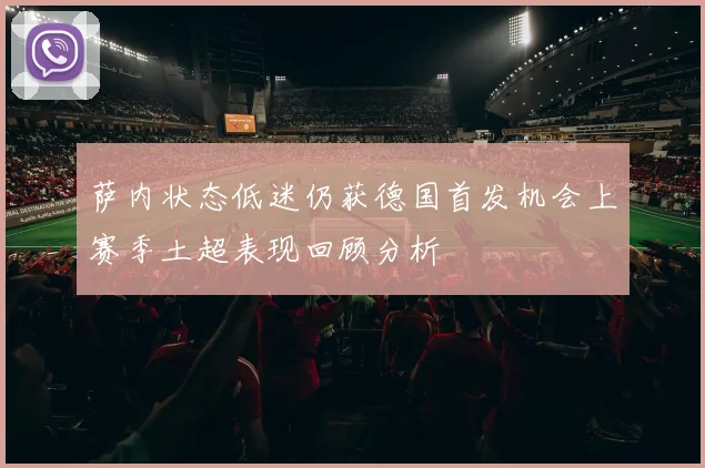 萨内状态低迷仍获德国首发机会上赛季土超表现回顾分析